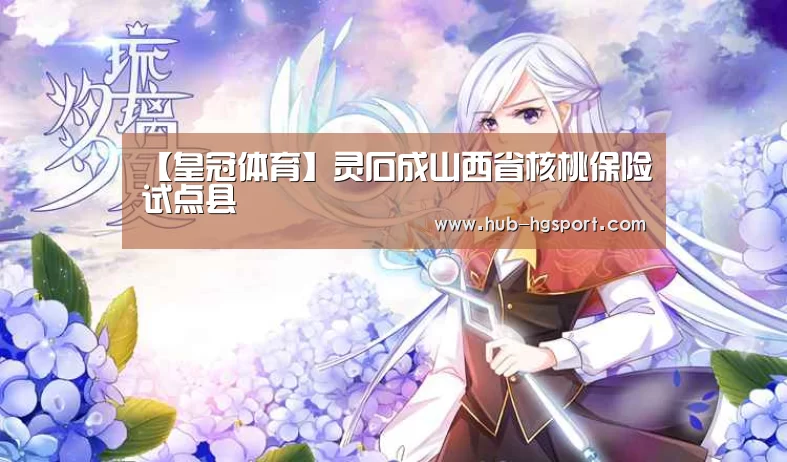 【皇冠体育】灵石成山西省核桃保险试点县(图4) 皇冠体育