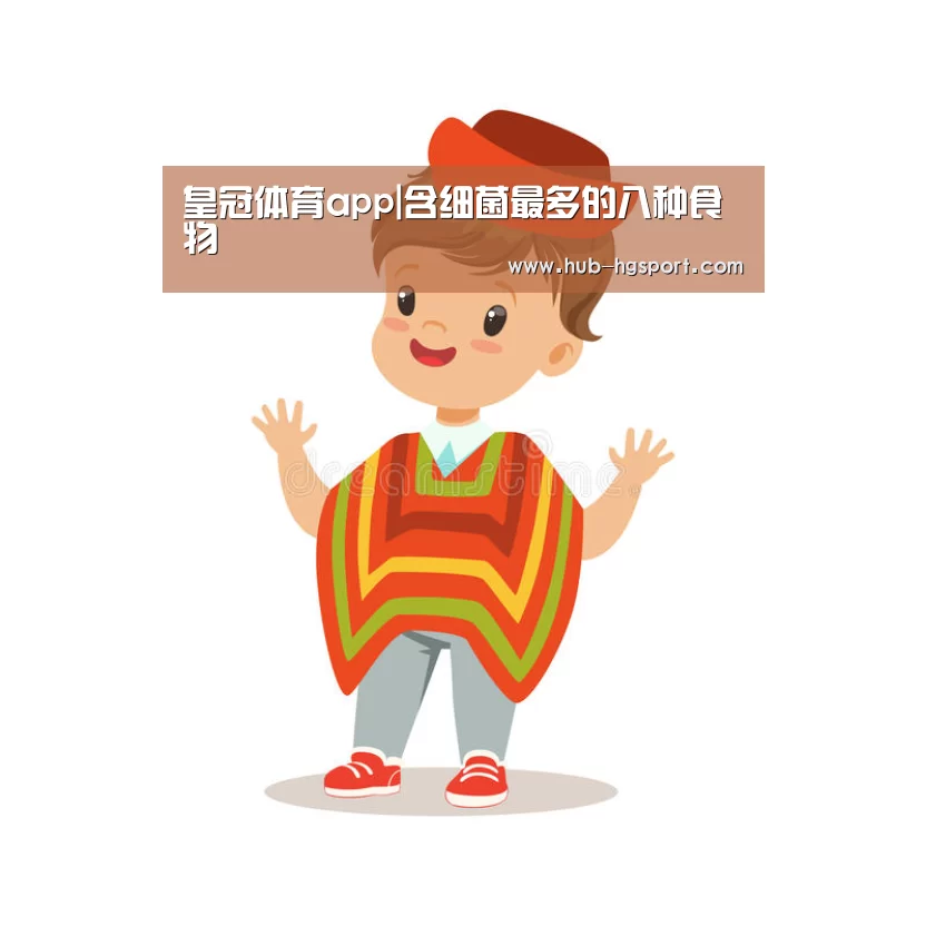 皇冠体育app|含细菌最多的八种食物(图1) 皇冠体育